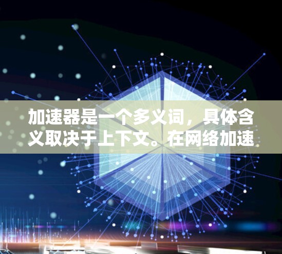 加速器是一个多义词，具体含义取决于上下文。在网络加速器的领域，常见的加速器主要用于优化网络性能，包括提高带宽、减少延迟、负载均衡等。以下是一些常见的网络加速器类型和技术