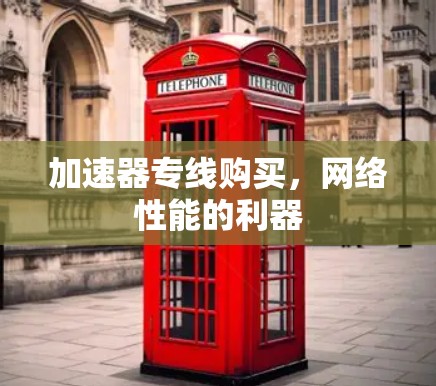 加速器专线购买，网络性能的利器