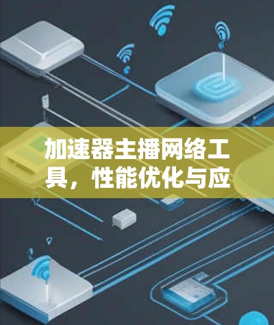 加速器主播网络工具，性能优化与应用探索