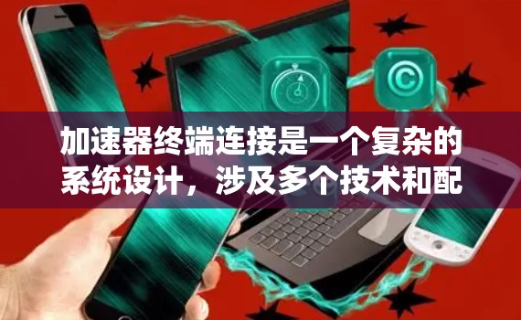 加速器终端连接是一个复杂的系统设计，涉及多个技术和配置要素。以下是对该概念的分步解释