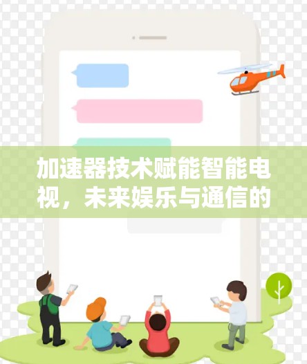 加速器技术赋能智能电视,未来娱乐与通信的无缝融合 加速器技术赋能智能电视,未来娱乐与通信的无缝融合