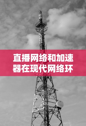 直播网络和加速器在现代网络环境中扮演着越来越重要的角色,特别是在处理实时流媒体、视频会议等高带宽需求的场景中。以下是一些关于加速器在直播网络中的应用和优化的关键点 直播网络和加速器在现代网络环境中扮演着越来越重要的角色,特别是在处理实时流媒体、视频会议等高带宽需求的场景中。以下是一些关于加速器在直播网络中的应用和优化的关键点