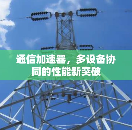通信加速器，多设备协同的性能新突破
