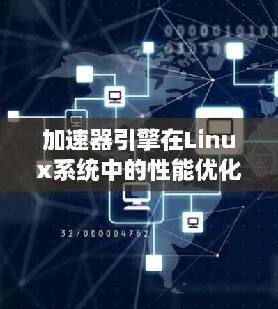 加速器引擎在Linux系统中的性能优化与支持方案 加速器引擎在Linux系统中的性能优化与支持方案