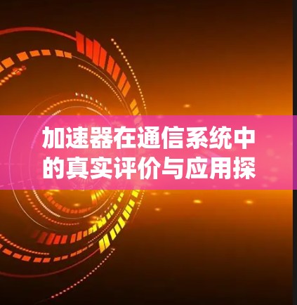 加速器在通信系统中的真实评价与应用探讨