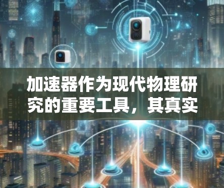 加速器作为现代物理研究的重要工具,其真实口碑可以从多个维度进行分析,包括科学成就、技术创新、资源投入、安全性和环境影响等方面。以下是对加速器口碑的详细分析 加速器作为现代物理研究的重要工具,其真实口碑可以从多个维度进行分析,包括科学成就、技术创新、资源投入、安全性和环境影响等方面。以下是对加速器口碑的详细分析