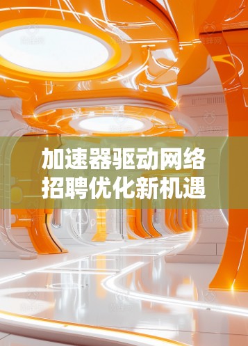 加速器驱动网络招聘优化新机遇