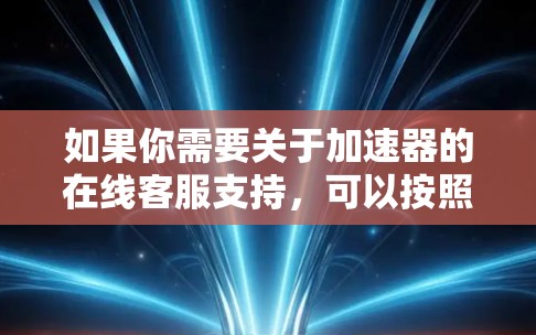 如果你需要关于加速器的在线客服支持，可以按照以下步骤进行