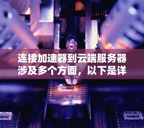 连接加速器到云端服务器涉及多个方面，以下是详细的步骤和注意事项