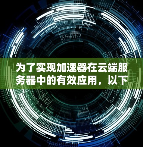 为了实现加速器在云端服务器中的有效应用，以下是一些建议和步骤