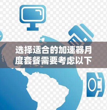 选择适合的加速器月度套餐需要考虑以下几个关键因素 选择适合的加速器月度套餐需要考虑以下几个关键因素