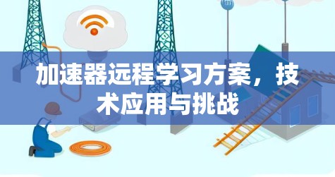 加速器远程学习方案,技术应用与挑战 加速器远程学习方案,技术应用与挑战
