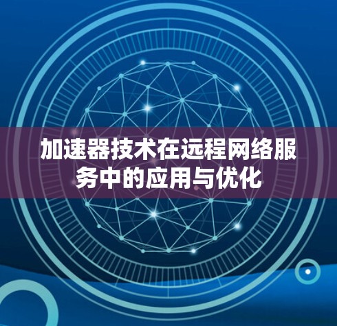 加速器技术在远程网络服务中的应用与优化
