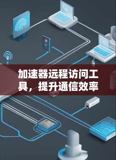 加速器远程访问工具，提升通信效率与安全性