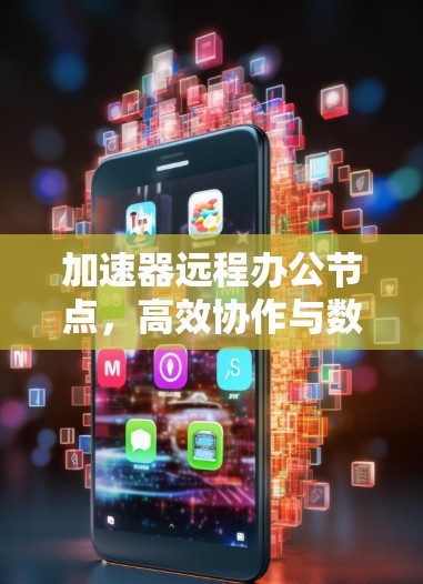 加速器远程办公节点，高效协作与数据加速的无缝连接