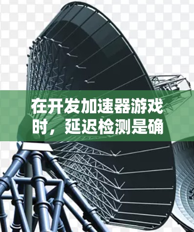 在开发加速器游戏时，延迟检测是确保游戏流畅运行的重要环节。以下是分步骤的解决方案