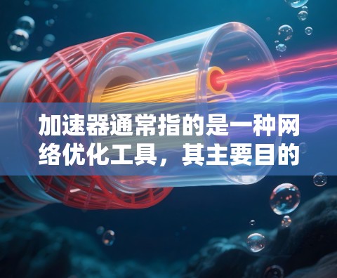 加速器通常指的是一种网络优化工具，其主要目的是加快数据传输速度，减少延迟和提高带宽利用率。在游戏网络中，网络加速器可以帮助优化游戏客户端与服务器之间的通信，提升游戏的流畅度和响应速度