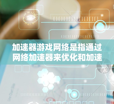 加速器游戏网络是指通过网络加速器来优化和加速游戏数据的传输速度和稳定性，从而提升游戏的运行体验。网络加速器通常用于解决网络延迟、带宽瓶颈以及数据包丢失等问题，特别是在多人联机游戏、云游戏或实时游戏中