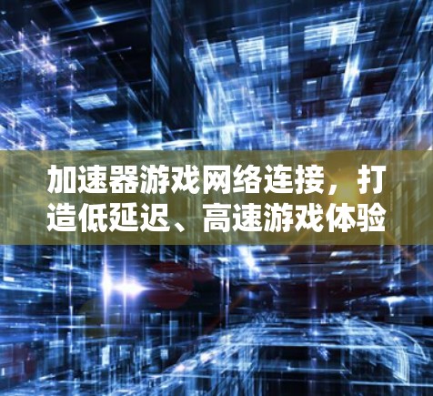 加速器游戏网络连接，打造低延迟、高速游戏体验