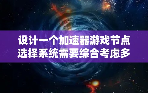 设计一个加速器游戏节点选择系统需要综合考虑多个方面，确保动态增益机制与游戏流程相结合，提供个性化的体验。以下是该系统的详细设计
