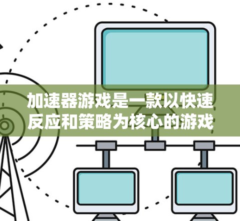 加速器游戏是一款以快速反应和策略为核心的游戏，玩家需要在有限的时间内做出最佳决策，以避免危机或完成任务。以下是对加速器游戏的详细分析和建议