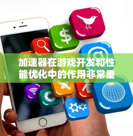 加速器在游戏开发和性能优化中的作用非常重要。以下是一些关于加速器的详细信息和常见技术