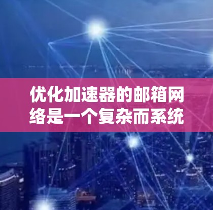优化加速器的邮箱网络是一个复杂而系统性的工程，需要从多个方面进行规划和实施。以下是对这一过程的结构化总结