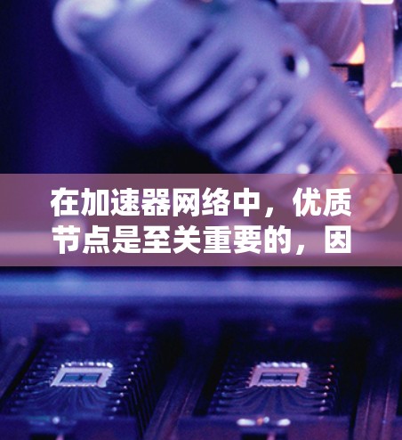 在加速器网络中,优质节点是至关重要的,因为它们直接影响数据传输的效率和质量。要确定和维护这些节点,需要综合考虑多个因素。以下是对加速器优质节点的详细分析和解决方案 在加速器网络中,优质节点是至关重要的,因为它们直接影响数据传输的效率和质量。要确定和维护这些节点,需要综合考虑多个因素。以下是对加速器优质节点的详细分析和解决方案