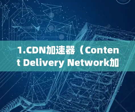 1.CDN加速器(Content Delivery Network加速器) 1.CDN加速器(Content Delivery Network加速器)