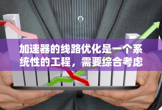 加速器的线路优化是一个系统性的工程，需要综合考虑多个因素来确保数据流动的高效性。以下是对加速器线路优化的系统性分析和建议