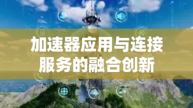 加速器应用与连接服务的融合创新