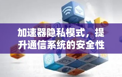 加速器隐私模式，提升通信系统的安全性与性能