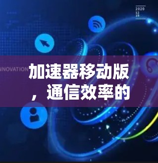 加速器移动版,通信效率的新突破 加速器移动版,通信效率的新突破