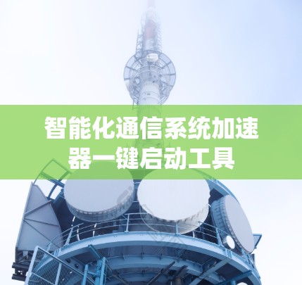 智能化通信系统加速器一键启动工具 智能化通信系统加速器一键启动工具