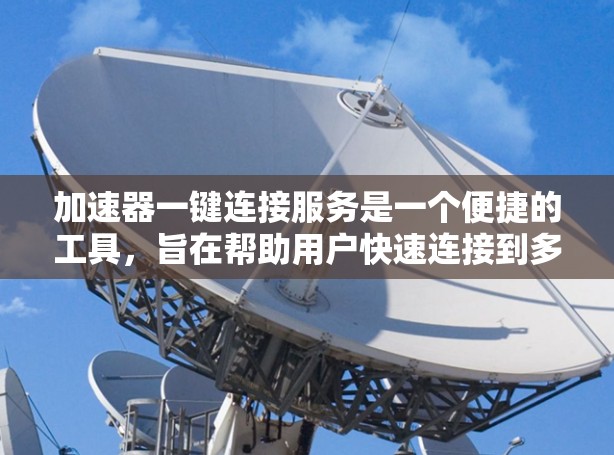加速器一键连接服务是一个便捷的工具，旨在帮助用户快速连接到多种云服务，提升开发和管理效率。以下是对该服务的详细分析和总结