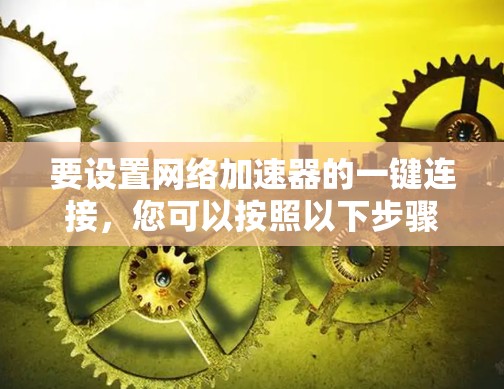 要设置网络加速器的一键连接，您可以按照以下步骤操作