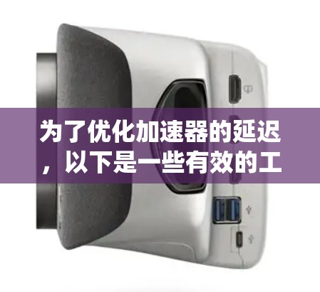 为了优化加速器的延迟,以下是一些有效的工具和方法,帮助您系统化地分析和解决问题 为了优化加速器的延迟,以下是一些有效的工具和方法,帮助您系统化地分析和解决问题
