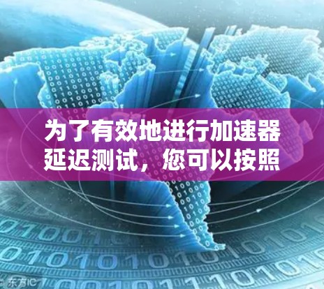 为了有效地进行加速器延迟测试，您可以按照以下步骤操作