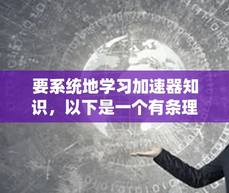 要系统地学习加速器知识，以下是一个有条理的学习计划和资源推荐