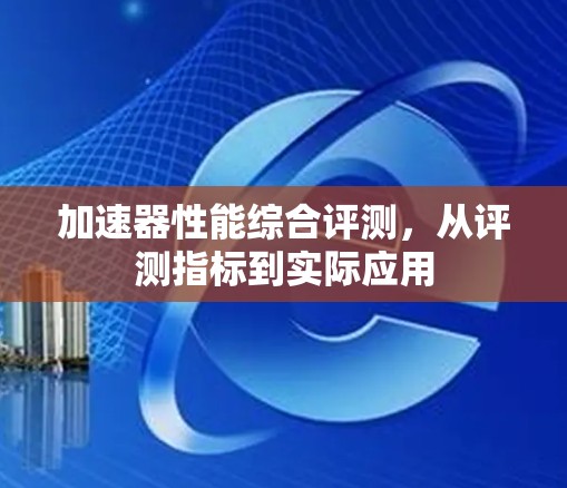 加速器性能综合评测，从评测指标到实际应用