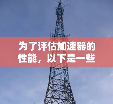 为了评估加速器的性能，以下是一些关键步骤和工具的总结