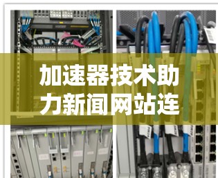 加速器技术助力新闻网站连接，高效解决方案