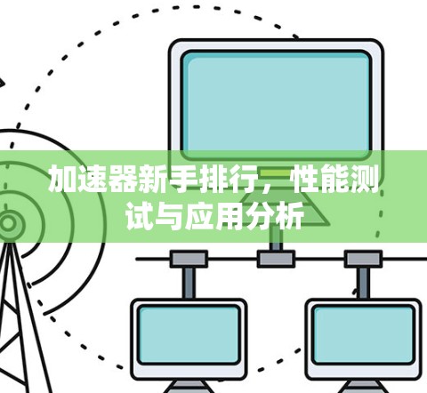 加速器新手排行，性能测试与应用分析