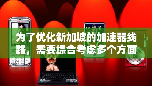 为了优化新加坡的加速器线路,需要综合考虑多个方面的因素,确保其高效、稳定且适合当地环境。以下是优化的主要步骤和考虑因素 为了优化新加坡的加速器线路,需要综合考虑多个方面的因素,确保其高效、稳定且适合当地环境。以下是优化的主要步骤和考虑因素
