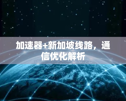 加速器+新加坡线路,通信优化解析 加速器+新加坡线路,通信优化解析