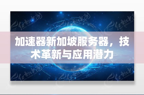 加速器新加坡服务器,技术革新与应用潜力 加速器新加坡服务器,技术革新与应用潜力