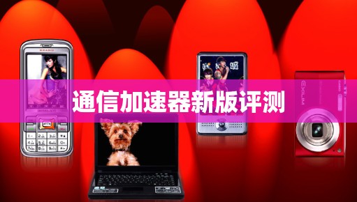 通信加速器新版评测