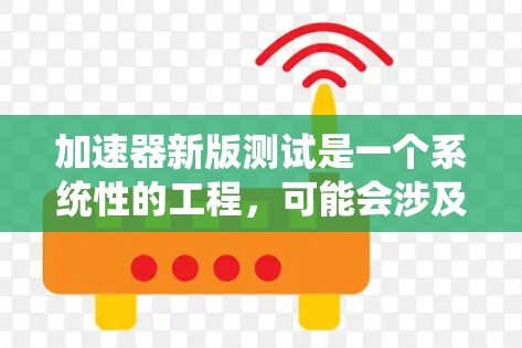 加速器新版测试是一个系统性的工程，可能会涉及多个方面的验证和优化。以下是针对加速器新版测试的几方面分析和解决方案
