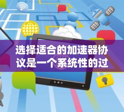 选择适合的加速器协议是一个系统性的过程,需要综合考虑项目需求、硬件条件、协议特性、性能评估、扩展性以及社区支持等多个因素。以下是一个有条理的选择指南,帮助您根据具体情况做出明智的选择 选择适合的加速器协议是一个系统性的过程,需要综合考虑项目需求、硬件条件、协议特性、性能评估、扩展性以及社区支持等多个因素。以下是一个有条理的选择指南,帮助您根据具体情况做出明智的选择