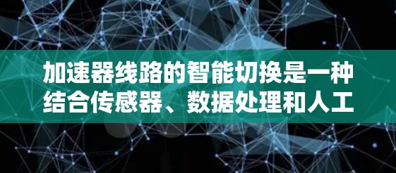 加速器线路的智能切换是一种结合传感器、数据处理和人工智能技术的创新解决方案,旨在动态调整加速器的磁场和电场参数,以优化电子束的性能。以下是对这一技术的详细分析 加速器线路的智能切换是一种结合传感器、数据处理和人工智能技术的创新解决方案,旨在动态调整加速器的磁场和电场参数,以优化电子束的性能。以下是对这一技术的详细分析